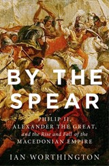 By the Spear | Worthington, Ian (curators' Professor of History and Adjunct Professor of Classical Studies, Curators' Professor of History and Adjunct Professor of Classical Studies, University of Missouri) | 