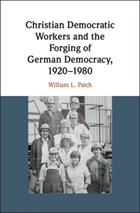 Christian Democratic Workers and the Forging of German Democracy, 1920-1980 | Patch, William L. (washington and Lee University, Virginia) | 
